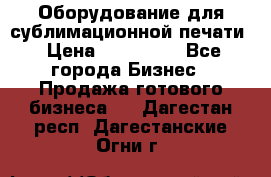 Оборудование для сублимационной печати › Цена ­ 110 000 - Все города Бизнес » Продажа готового бизнеса   . Дагестан респ.,Дагестанские Огни г.